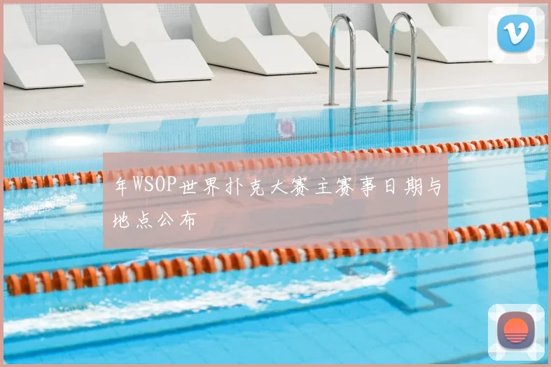 年WSOP世界扑克大赛主赛事日期与地点公布