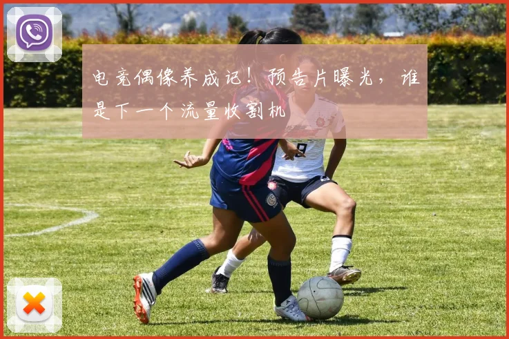 电竞偶像养成记!预告片曝光,谁是下一个流量收割机