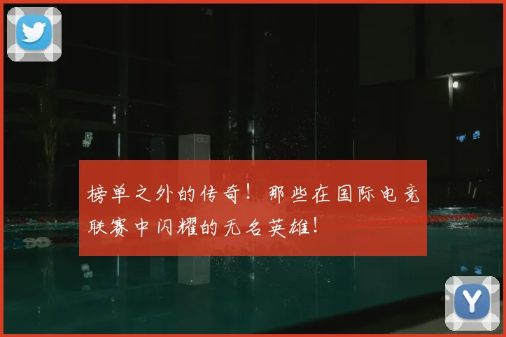 榜单之外的传奇!那些在国际电竞联赛中闪耀的无名英雄!