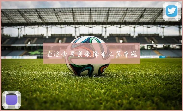 全运会男团张择率江苏夺冠
