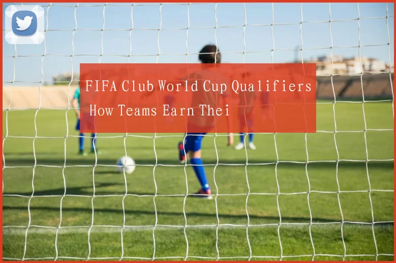 FIFA Club World Cup Qualifiers How Teams Earn Thei