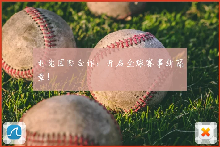 电竞国际合作,开启全球赛事新篇章!