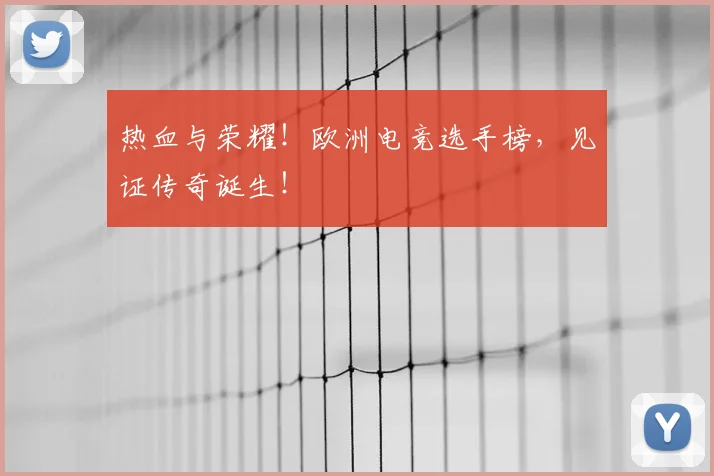 热血与荣耀!欧洲电竞选手榜,见证传奇诞生!